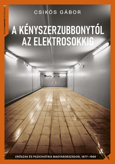 A kényszerzubbonytól az elektrosokkig - Erőszak és pszichiátria Magyarországon, 1866-1977