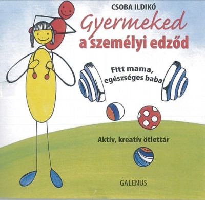 GYERMEKED A SZEMÉLYI EDZŐD - FITT MAMA, EGÉSZSÉGES BABA /AKTÍV, KREATÍV ÖTLETTÁR