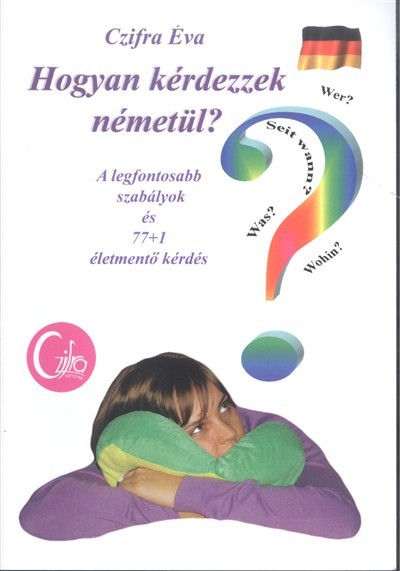  Hogyan kérdezzek németül? /A legfontosabb szabályok és 77+1 életmentő kérdés 