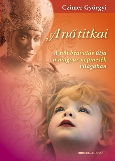 A NŐ TITKAI /A NŐI BEAVATÁS ÚTJA A MAGYAR NÉPMESÉK VILÁGÁBAN