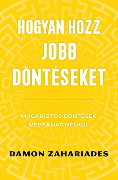 Hogyan hozz jobb döntéseket - Magabiztos döntések megbánás nélkül