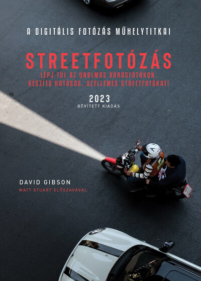 Streetfotózás - 2023 - Lépj túl az unalmas városfotókon, készíts szellemes streetfotókat! - A digitális fotózás műhelytitkai (új kiadás)