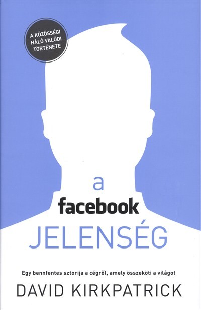 A facebook jelenség /Egy bennfentes sztorija a cégről, amely összeköti a világot