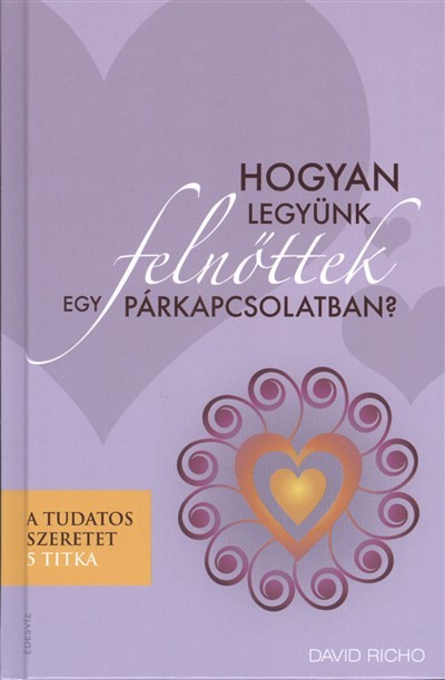 HOGYAN LEGYÜNK FELNŐTTEK EGY PÁRKAPCSOLATBAN? /A TUDATOS SZERETET 5 TITKA