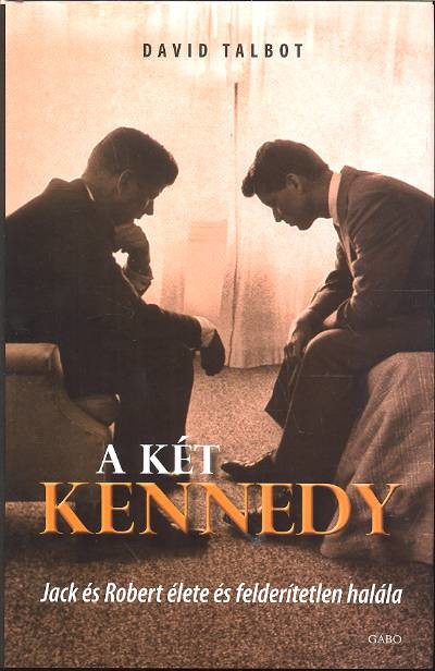 A KÉT KENNEDY /JACK ÉS ROBERT ÉLETE ÉS FELDERÍTHETETLEN HALÁLA