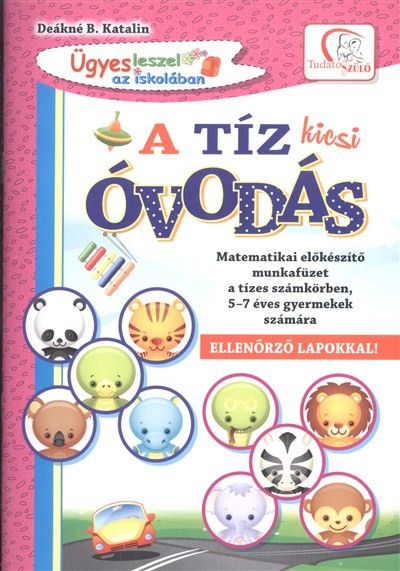A TÍZ KICSI ÓVODÁS /MATEMATIKAI ELŐKÉSZÍTŐ MUNKAFÜZET A TÍZES SZÁMKÖRBEN, 5-7 ÉVES GYERMEKEK SZÁMÁRA