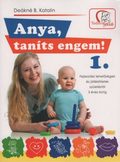 Anya, taníts engem! 1. - Fejlesztési lehetőségek és játékötletek születéstől 3 éves korig (2. kiadás)