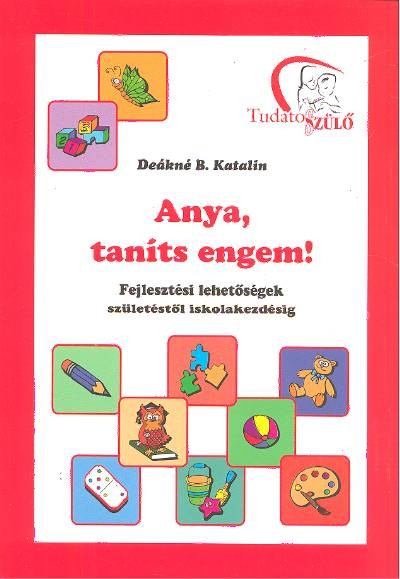 Anya, taníts engem! /Fejlesztési lehetőségek születéstől iskolakezdésig