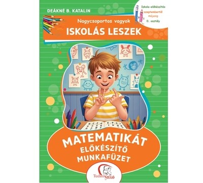 Nagycsoportos vagyok - Iskolás leszek: Matematikát előkészítő munkafüzet - Iskola-előkészítés szeptembertől májusig - 0. osztály