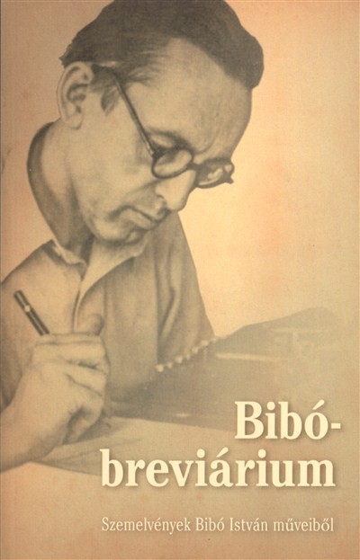 BIBÓ-BREVIÁRIUM /SZEMELVÉNYEK BIBÓ ISTVÁN MŰVEIBŐL