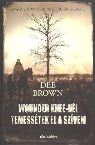 WOUNDED KNEE-NÉL TEMESSÉTEK EL A SZÍVEM /A VADNYUGAT TÖRTÉNETE INDIÁN SZEMMEL