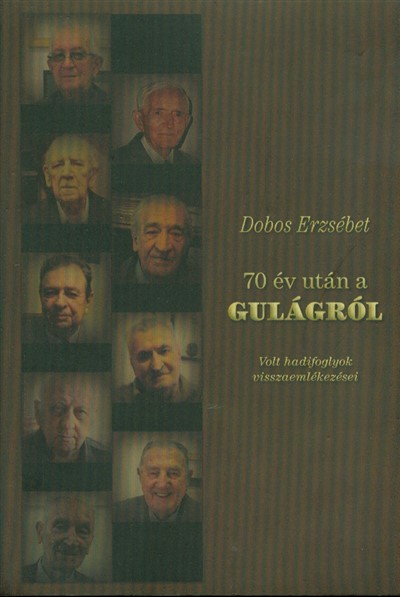 70 év után a gulágról /volt hadifoglyok visszaemlékezései