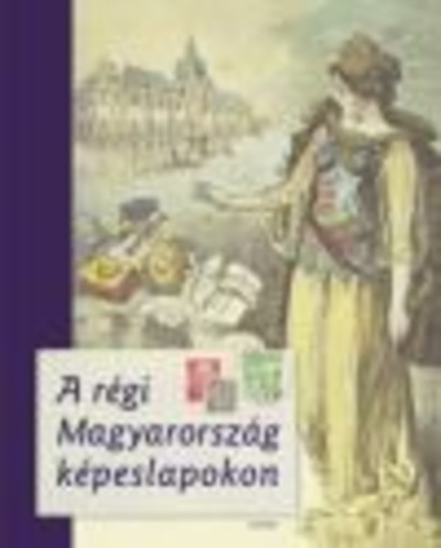 A RÉGI MAGYARORSZÁG KÉPESLAPOKON