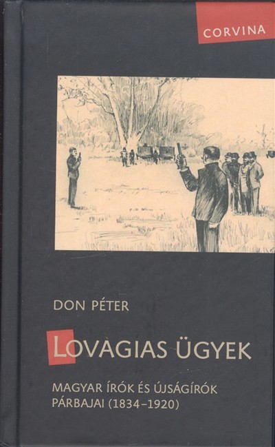 LOVAGIAS ÜGYEK /MAGYAR ÍRÓK ÉS ÚJSÁGÍRÓK PÁRBAJAI (1834-1920)