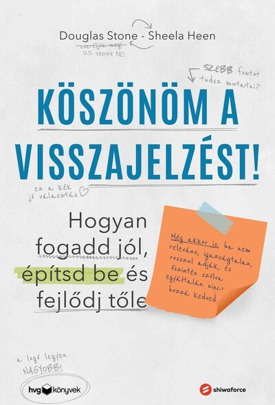 Köszönöm a visszajelzést - Hogyan fogadd jól, építsd be és fejlődj tőle (Még akkor is, ha nem releváns, igazságtalan, rosszul adják, és őszintén sz