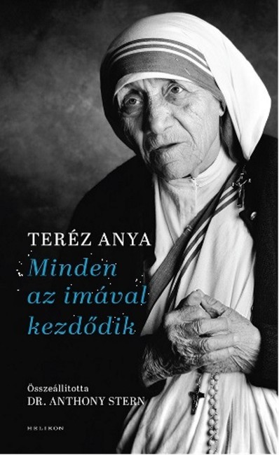 Minden az imával kezdődik /Teréz anya elmélkedései a lelki életről vallási hovatartozástól függetlenül mindenkinek