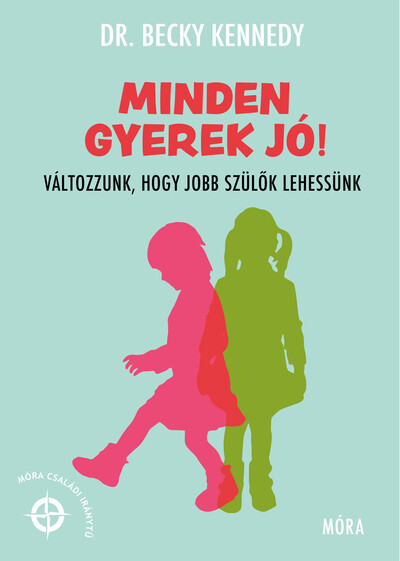 Minden gyerek jó! - Változzunk, hogy jobb szülők lehessünk - Móra Családi Iránytű