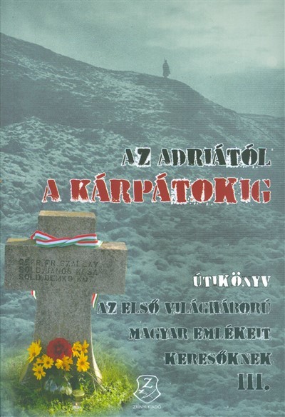AZ ADRIÁTÓL A KÁRPÁTOKIG /ÚTIKÖNYV AZ ELSŐ VILÁGHÁBORÚ MAGYAR EMLÉKEIT KERESŐKNEK III.