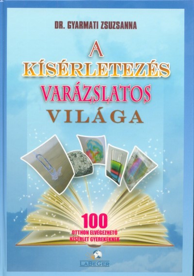 A kísérletezés varázslatos világa - 100 otthon elvégezhető kísérlet gyerekeknek (3. kiadás)