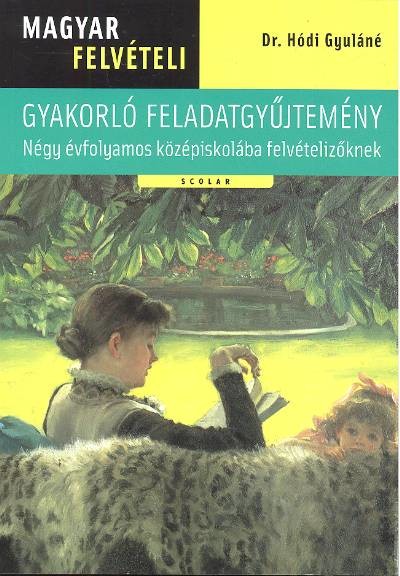 MAGYAR FELVÉTELI - GYAKORLÓ FELADATGYŰJTEMÉNY /NÉGY ÉVFOLYAMOS KÖZÉPISKOLÁBA FELVÉTELIZŐKNEK