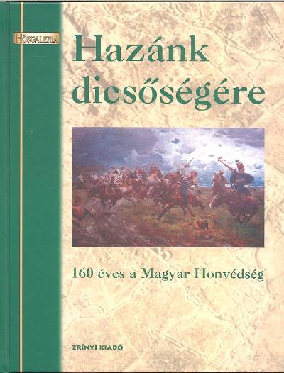 HAZÁNK DICSŐSÉGE - 160 ÉVES A MAGYAR HONVÉDSÉG /HŐSGALÉRIA