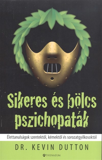 SIKERES ÉS BÖLCS PSZICHOPATÁK /ÉLETTANULSÁGOK SZENTEKTŐL, KÉMEKTŐL ÉS SOROZATGYILKOSOKTÓL
