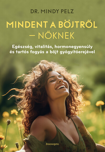 Mindent a böjtről - Nőknek - Egészség, vitalitás, hormonegyensúly és tartós fogyás a böjt gyógyítóerejével