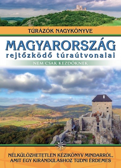 Magyarország rejtőzködő túraútvonalai - nem csak kezdőknek /Túrázók nagykönyve