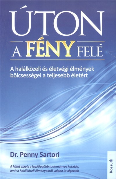 Úton a fény felé /A halálközeli és életvégi élmények bölcsességei a teljesebb életért
