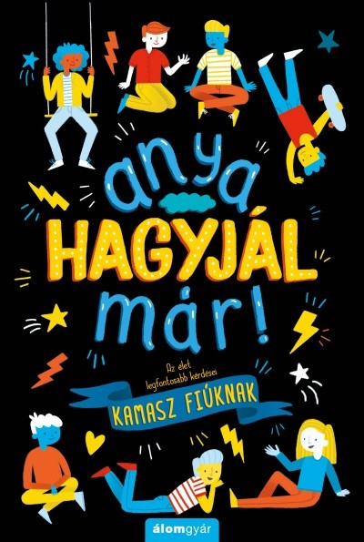 Anya, hagyjál már! - Az élet legfontosabb kérdései kamasz fiúknak /Anya hagyjál már!-sorozat