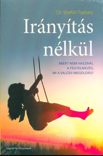 Irányítás nélkül /Miért nem használ a fegyelmezés, mi a valódi megoldás?