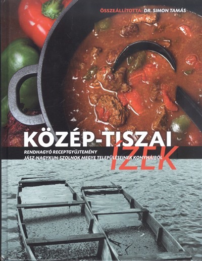Közép-tiszai ízek /Rendhagyó receptgyűjtemény Jász-Nagykun-Szolnok megye településeinek konyháiból