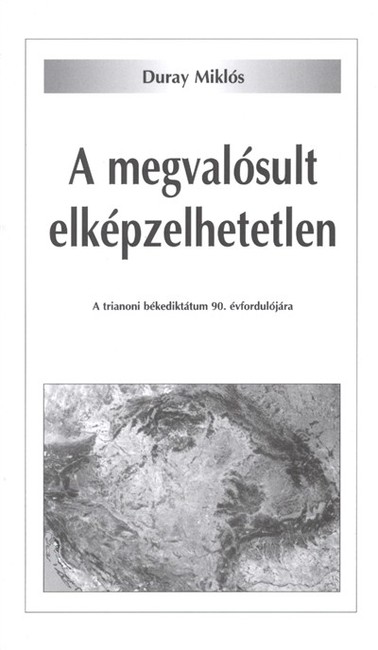 A MEGVALÓSULT ELKÉPZELHETETLEN /A TRIANONI BÉKEDIKTÁTUM 90. ÉVFORDULÓJÁRA
