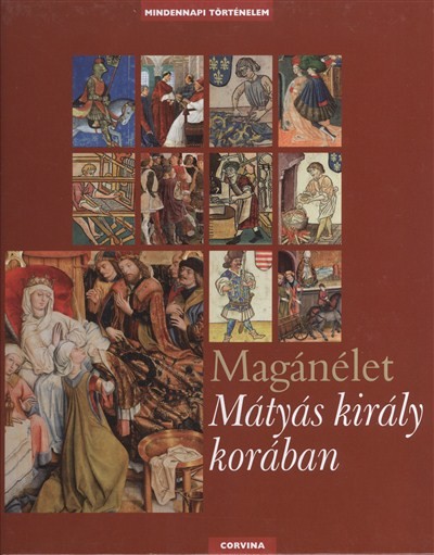 MAGÁNÉLET MÁTYÁS KIRÁLY KORÁBAN /MINDENNAPI TÖRTÉNELEM