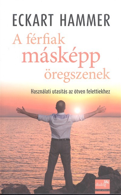 A FÉRFIAK MÁSKÉPP ÖREGSZENEK /HASZNÁLATI UTASÍTÁS AZ ÖTVEN FELETTIEKHEZ