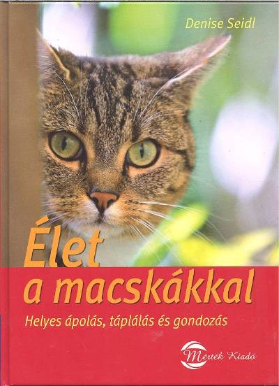 ÉLET A MACSKÁKKAL /HELYES ÁPOLÁS, TÁPLÁLÁS ÉS GONDOZÁS
