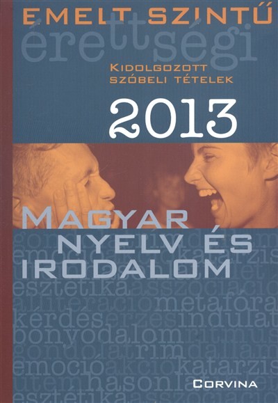 EMELT SZINTŰ ÉRETTSÉGI 2013. /MAGYAR NYELV ÉS IRODALOM - KIDOLGOZOTT SZÓBELI TÉTELEK