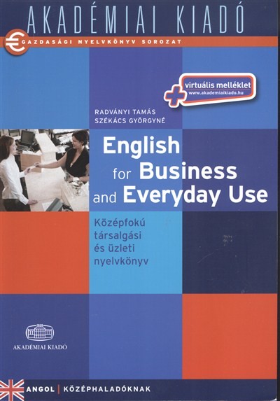 ENGLISH FOR BUSINESS AND EVERYDAY USE - KÖZÉPFOKÚ TÁRSALGÁSI ÉS ÜZLETI NYELVVKÖNYV /GAZDASÁGI NYELVK