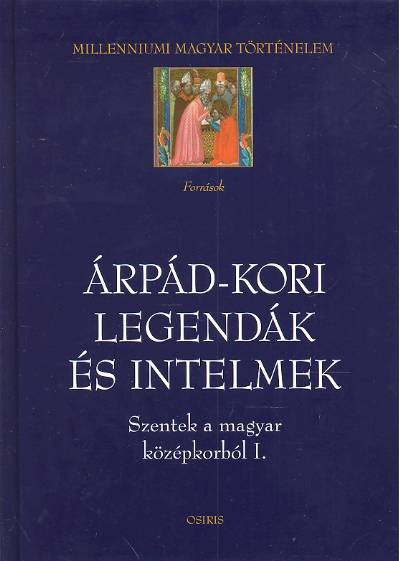 ÁRPÁD-KORI LEGENDÁK ÉS INTELMEK /SZENTEK A MAGYAR KÖZÉPKORBÓL I.