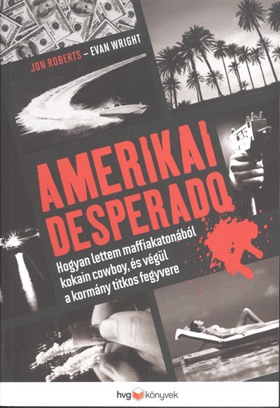 AMERIKAI DESPERADO /HOGYAN LETTEM MAFFIAKATONÁBÓL KOKAIN COWBOY, ÉS VÉGÜL A KORMÁNY TITKOS FEGYVERE