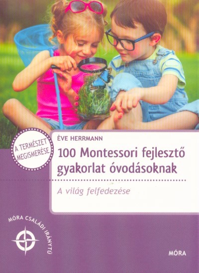 100 Montessori fejlesztő gyakorlat óvodásoknak - A világ felfedezése /Móra családi iránytű