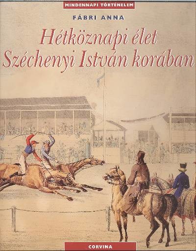 HÉTKÖZNAPI ÉLET SZÉCHENYI ISTVÁN KORÁBAN /MINDENNAPI TÖRTÉNELEM
