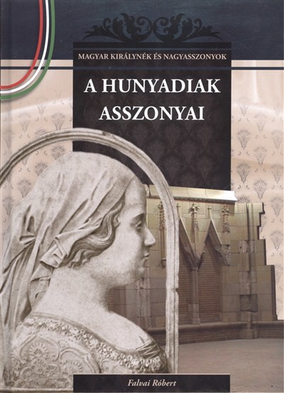 A HUNYADIAK ASSZONYAI /MAGYAR KIRÁLYNÉK ÉS NAGYASSZONYOK 9.