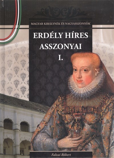 ERDÉLY HÍRES ASSZONYAI I. /MAGYAR KIRÁLYNÉK ÉS NAGYASSZONYOK 13.