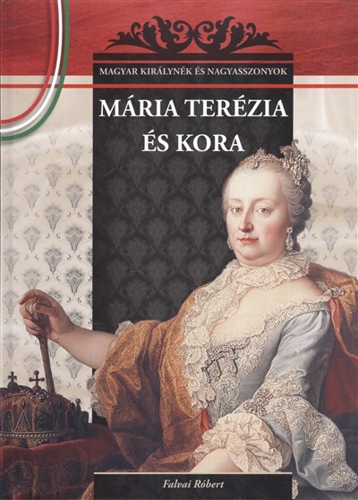 MÁRIA TERÉZIA ÉS KORA /MAGYAR KIRÁLYNÉK ÉS NAGYASSZONYOK 17.