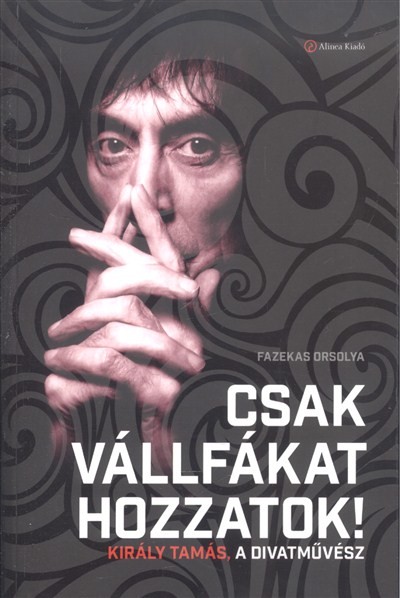 CSAK VÁLLFÁKAT HOZZATOK! /KIRÁLY TAMÁS, A DIVATMŰVÉSZ