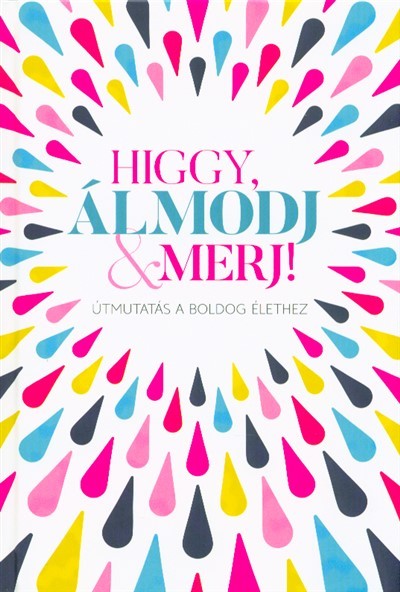 Higgy, álmodj & merj! - Útmutatás a boldog élethez