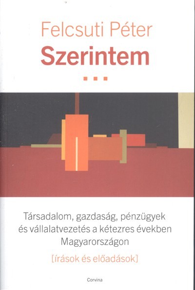 SZERINTEM /TÁRSADALOM, GAZDASÁG, PÉNZÜGYEK ÉS VÁLLALATVEZETÉS A KÉTEZRES ÉVEKBEN MAGYARORSZÁGON
