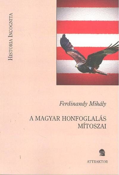 A MAGYAR HONFOGLALÁS MÍTOSZAI /HISTORIA INCOGNITA