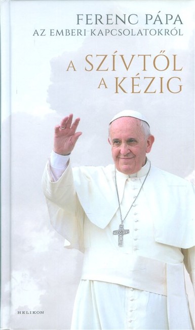 A szívtől a kézig /Ferenc Pápa az emberi kapcsolatokról